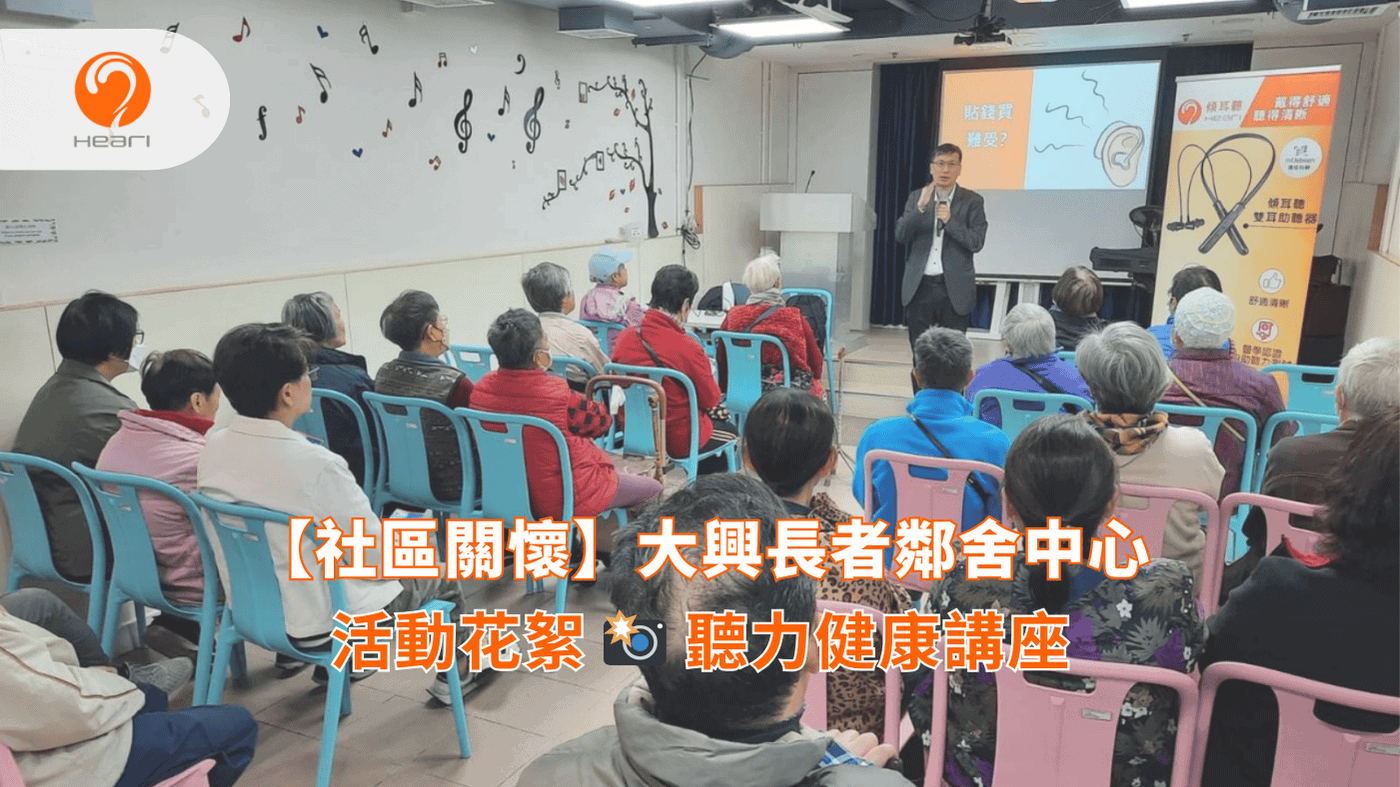 【活動花絮】大興長者鄰舍中心：聽力健康講座 | Heari 傾耳聽